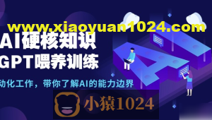 AI硬核知识-GPT喂养训练，自动化工作，带你了解AI的能力边界（10节课）