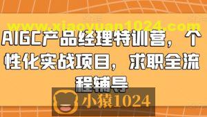 AIGC产品经理特训营，个性化实战项目，求职全流程辅导